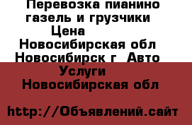 Перевозка пианино газель и грузчики › Цена ­ 5 000 - Новосибирская обл., Новосибирск г. Авто » Услуги   . Новосибирская обл.